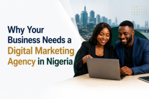 Why Your Business Needs a Digital Marketing Agency in Nigeria